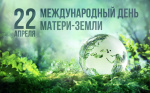 22 АПРЕЛЯ – МЕЖДУНАРОДНЫЙ ДЕНЬ МАТЕРИ-ЗЕМЛИ