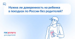 Нужна ли доверенность на ребенка в поездках по России без родителей?